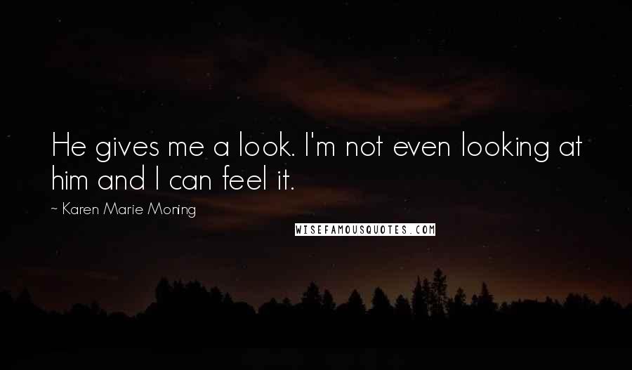 Karen Marie Moning Quotes: He gives me a look. I'm not even looking at him and I can feel it.