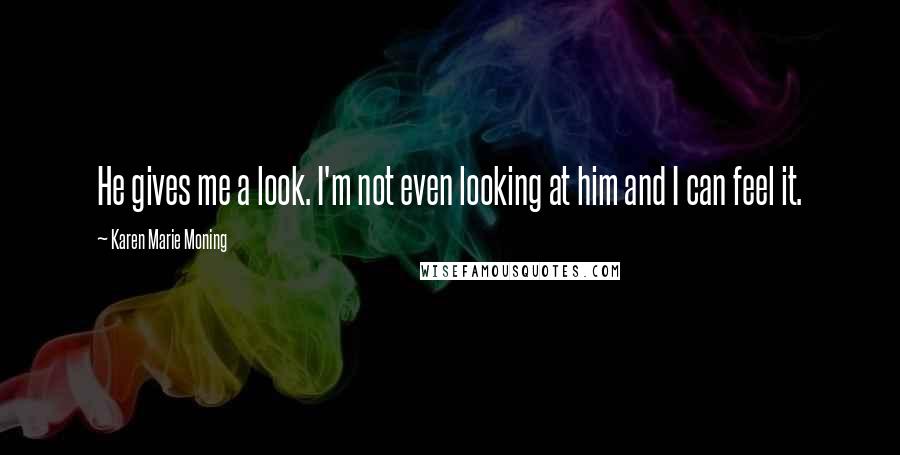 Karen Marie Moning Quotes: He gives me a look. I'm not even looking at him and I can feel it.