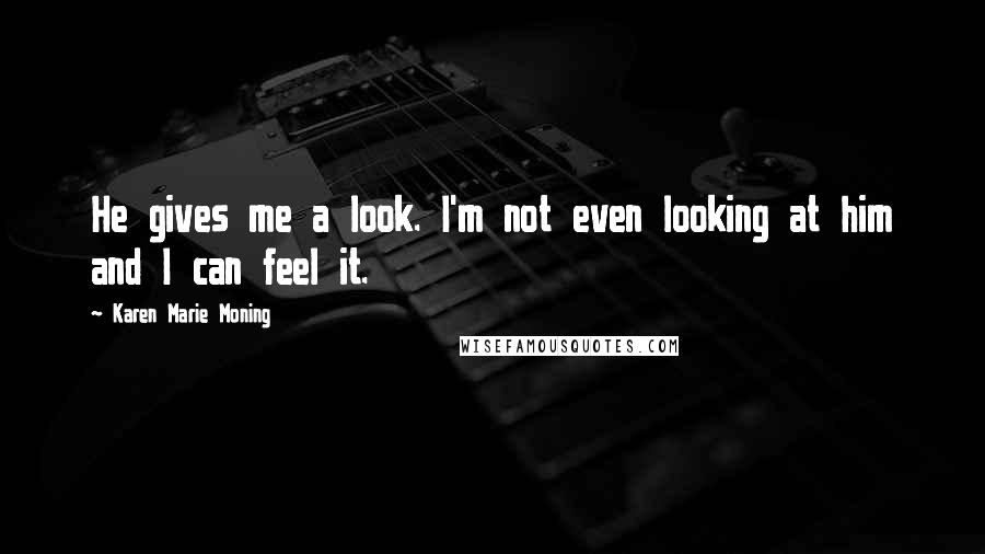 Karen Marie Moning Quotes: He gives me a look. I'm not even looking at him and I can feel it.