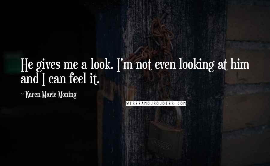 Karen Marie Moning Quotes: He gives me a look. I'm not even looking at him and I can feel it.