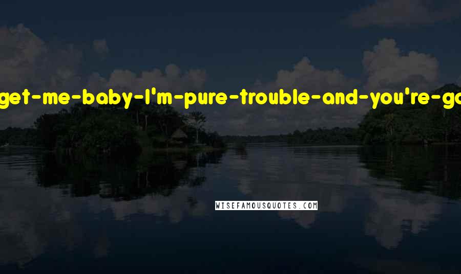 Karen Marie Moning Quotes: He had a come-and-get-me-baby-I'm-pure-trouble-and-you're-gonna-love-it kind of attitude.