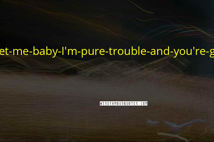 Karen Marie Moning Quotes: He had a come-and-get-me-baby-I'm-pure-trouble-and-you're-gonna-love-it kind of attitude.