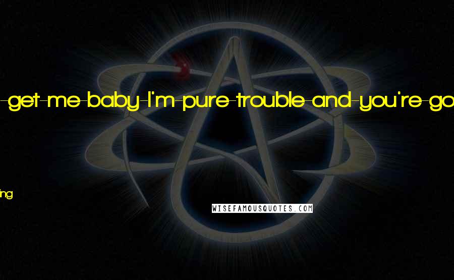 Karen Marie Moning Quotes: He had a come-and-get-me-baby-I'm-pure-trouble-and-you're-gonna-love-it kind of attitude.