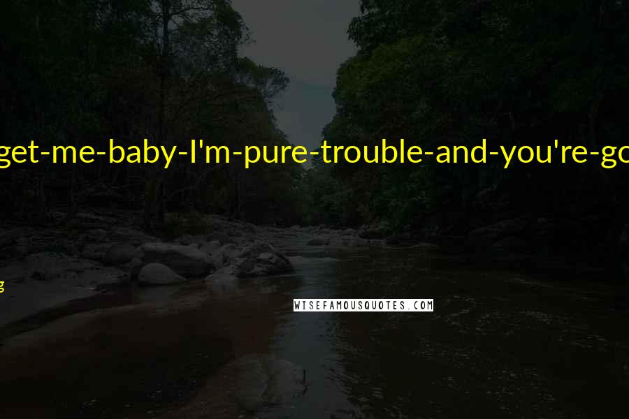 Karen Marie Moning Quotes: He had a come-and-get-me-baby-I'm-pure-trouble-and-you're-gonna-love-it kind of attitude.