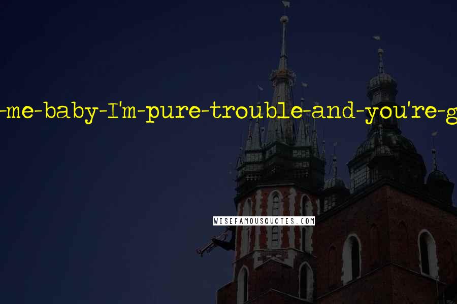 Karen Marie Moning Quotes: He had a come-and-get-me-baby-I'm-pure-trouble-and-you're-gonna-love-it kind of attitude.