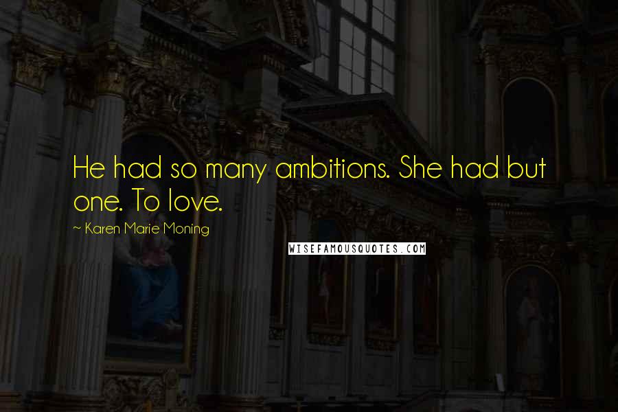Karen Marie Moning Quotes: He had so many ambitions. She had but one. To love.