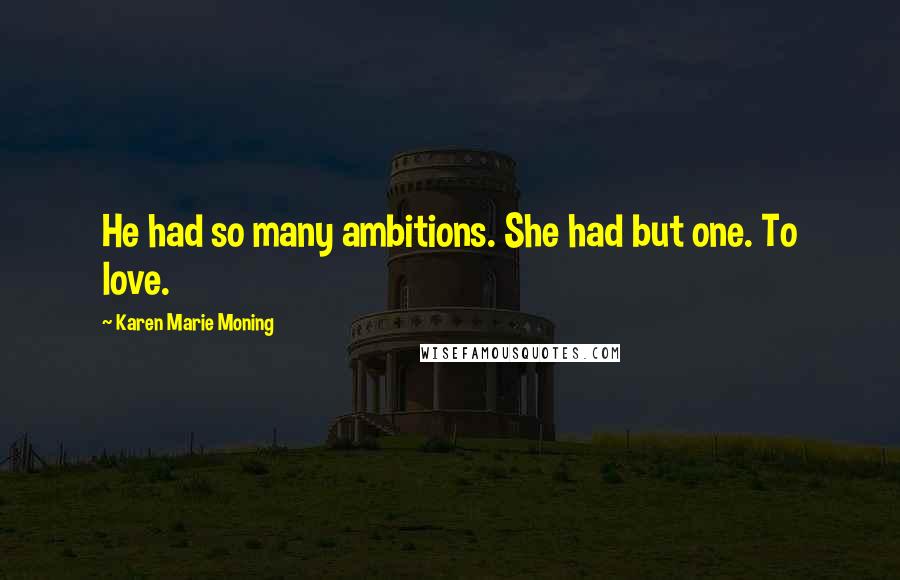 Karen Marie Moning Quotes: He had so many ambitions. She had but one. To love.