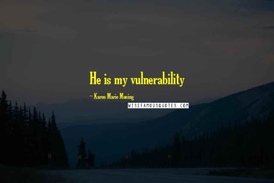 Karen Marie Moning Quotes: He is my vulnerability