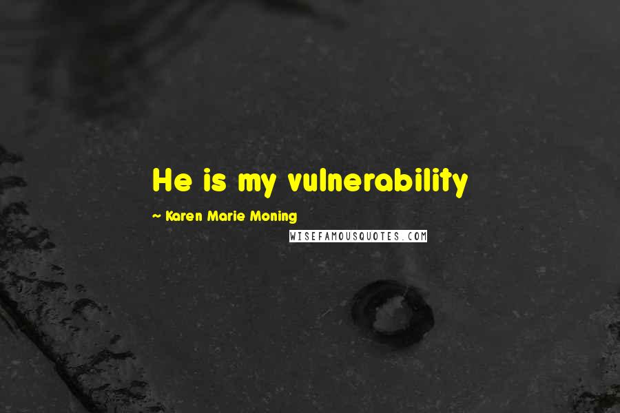 Karen Marie Moning Quotes: He is my vulnerability