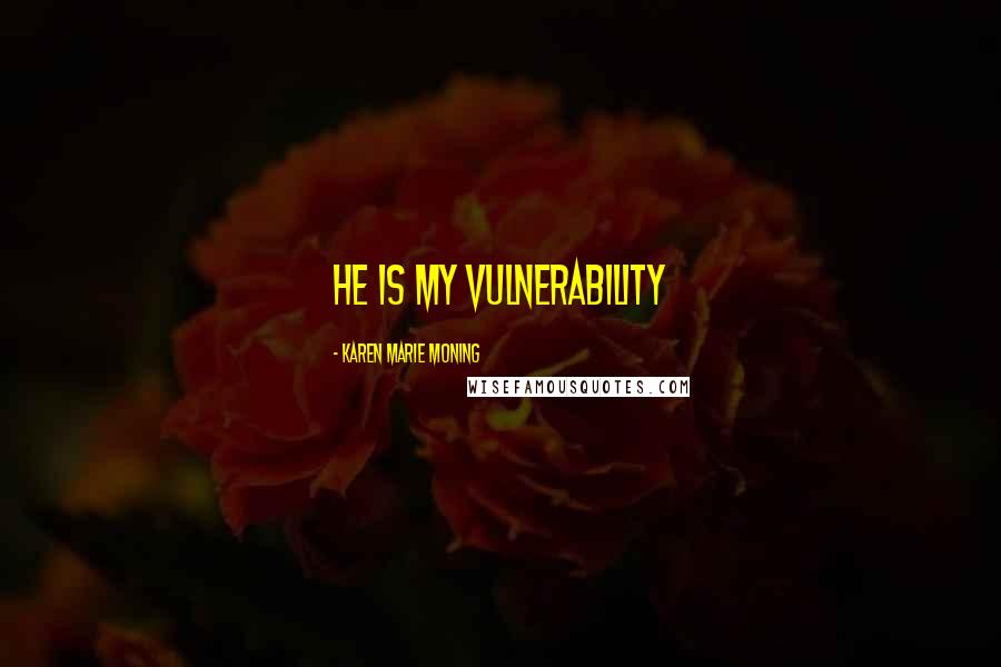 Karen Marie Moning Quotes: He is my vulnerability