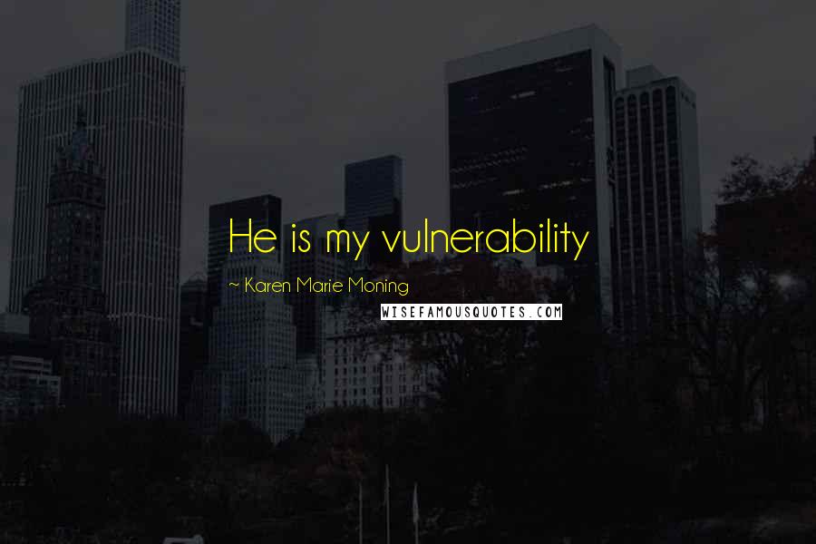 Karen Marie Moning Quotes: He is my vulnerability