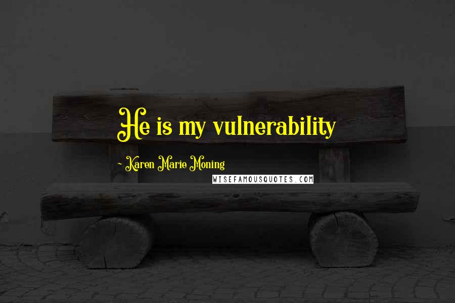 Karen Marie Moning Quotes: He is my vulnerability