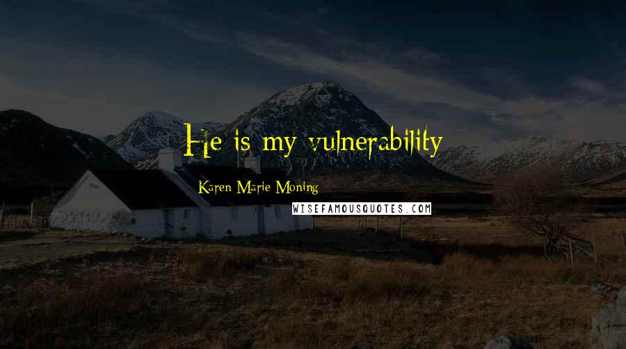 Karen Marie Moning Quotes: He is my vulnerability
