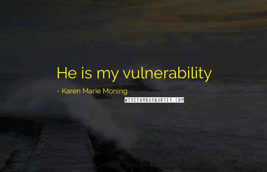 Karen Marie Moning Quotes: He is my vulnerability