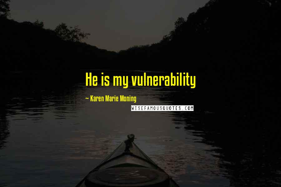 Karen Marie Moning Quotes: He is my vulnerability