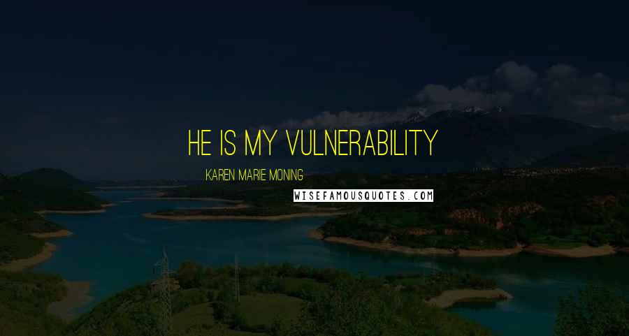 Karen Marie Moning Quotes: He is my vulnerability
