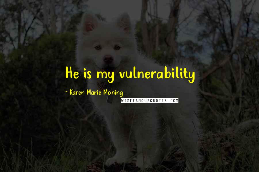 Karen Marie Moning Quotes: He is my vulnerability