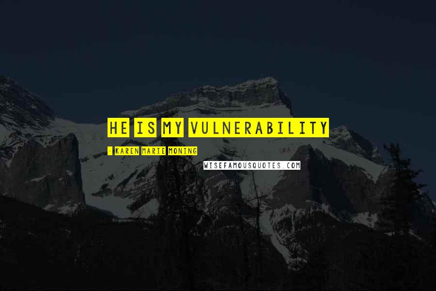 Karen Marie Moning Quotes: He is my vulnerability