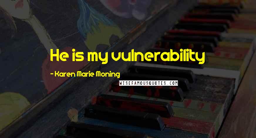 Karen Marie Moning Quotes: He is my vulnerability