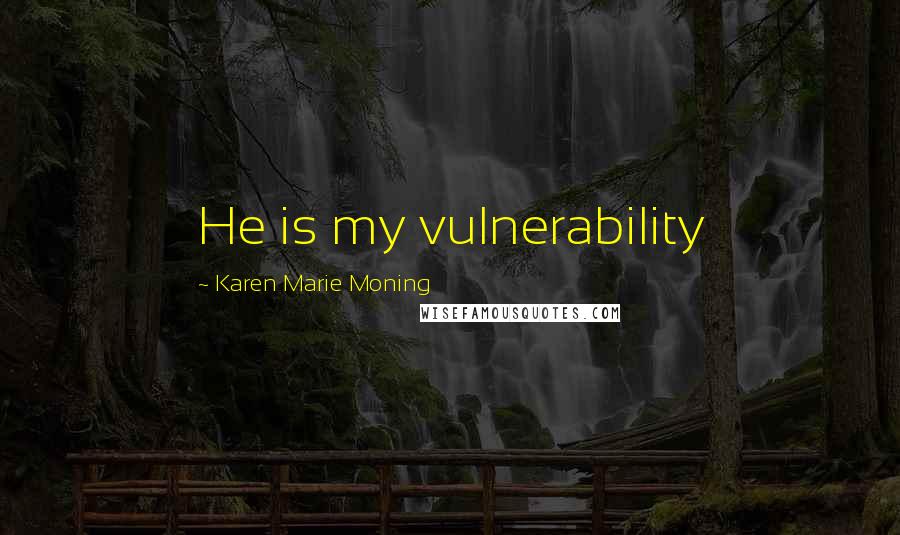 Karen Marie Moning Quotes: He is my vulnerability