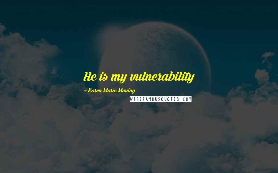 Karen Marie Moning Quotes: He is my vulnerability