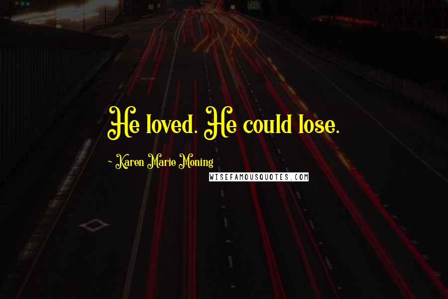 Karen Marie Moning Quotes: He loved. He could lose.