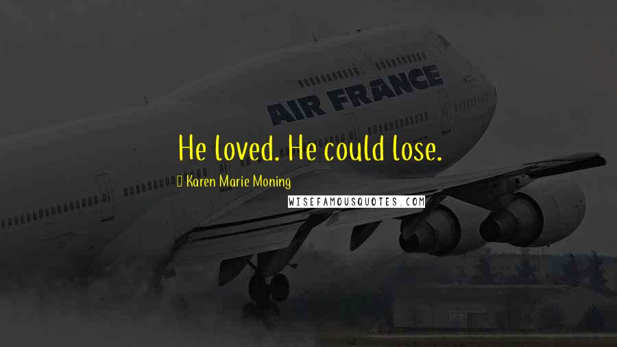 Karen Marie Moning Quotes: He loved. He could lose.