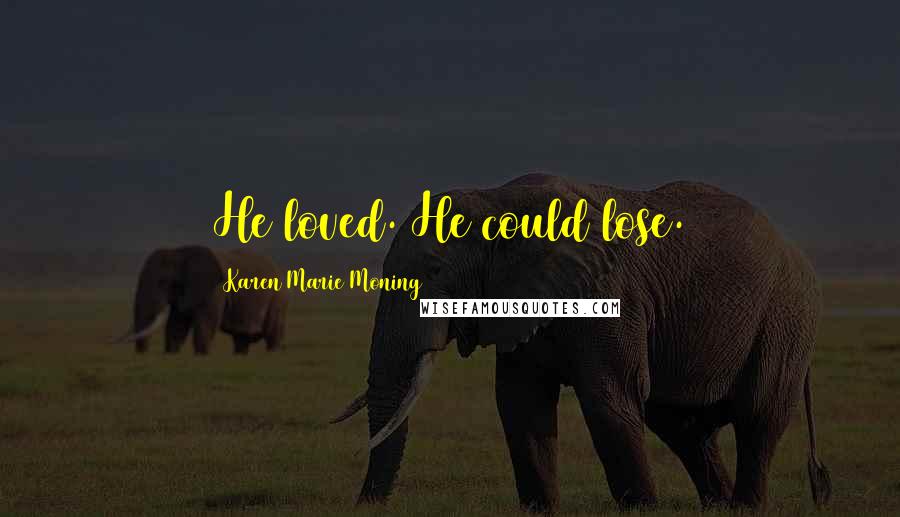 Karen Marie Moning Quotes: He loved. He could lose.