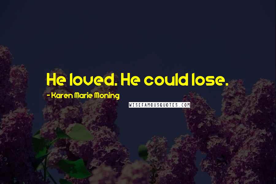 Karen Marie Moning Quotes: He loved. He could lose.