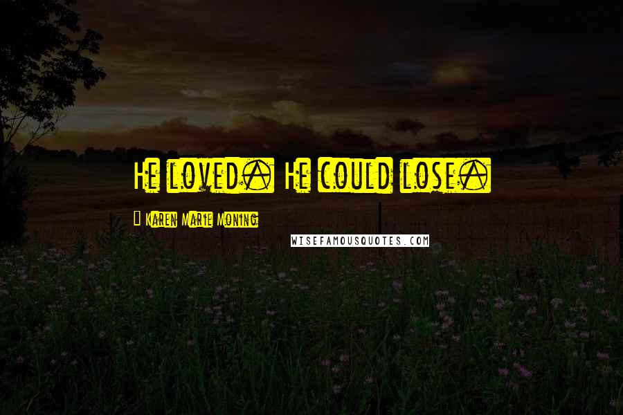 Karen Marie Moning Quotes: He loved. He could lose.