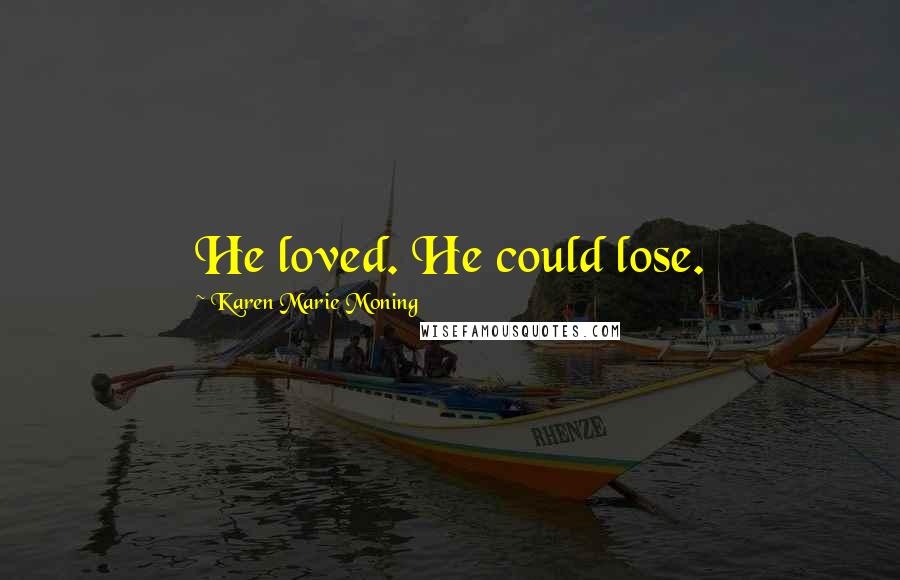 Karen Marie Moning Quotes: He loved. He could lose.