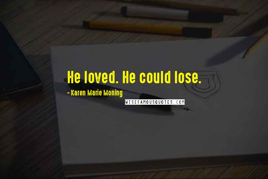 Karen Marie Moning Quotes: He loved. He could lose.