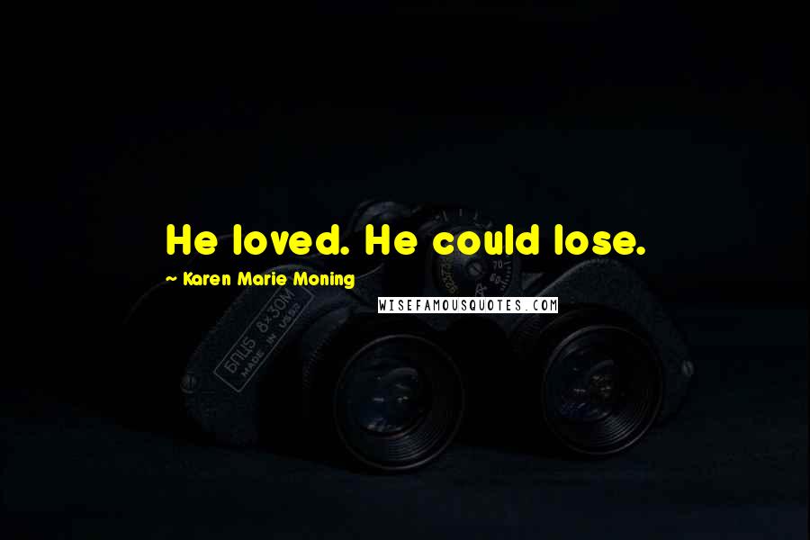 Karen Marie Moning Quotes: He loved. He could lose.
