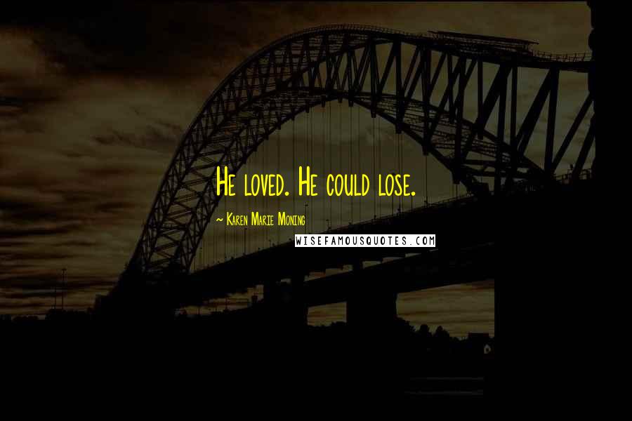 Karen Marie Moning Quotes: He loved. He could lose.