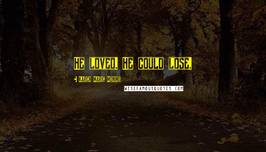 Karen Marie Moning Quotes: He loved. He could lose.