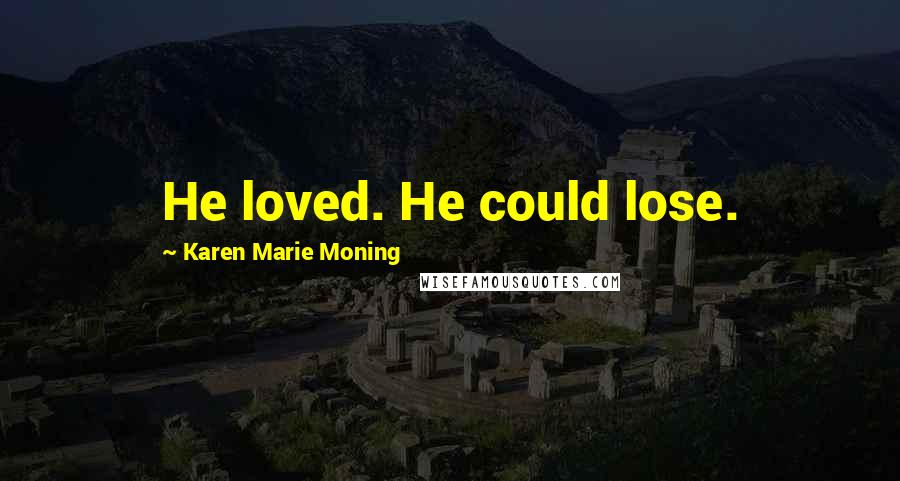 Karen Marie Moning Quotes: He loved. He could lose.