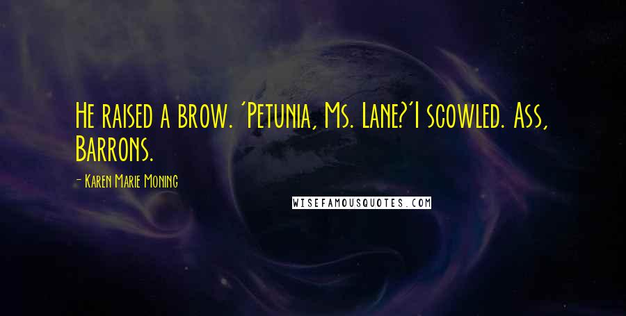 Karen Marie Moning Quotes: He raised a brow. 'Petunia, Ms. Lane?'I scowled. Ass, Barrons.