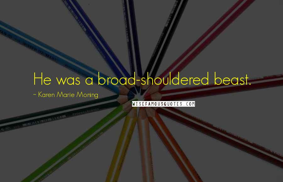 Karen Marie Moning Quotes: He was a broad-shouldered beast.
