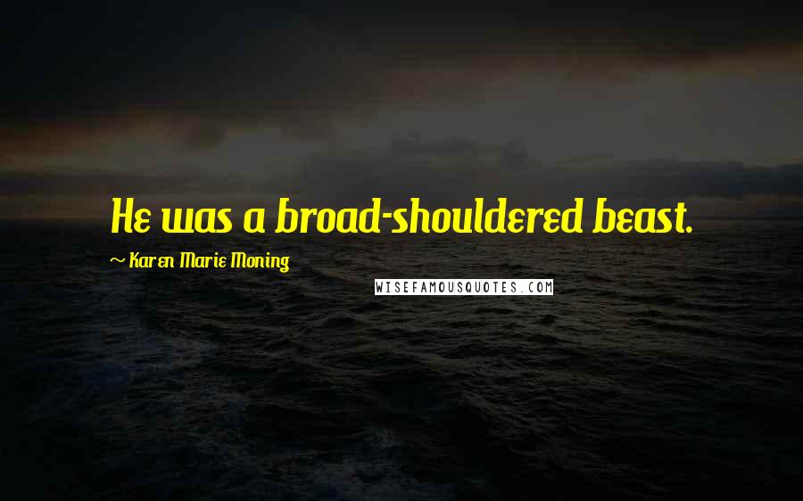 Karen Marie Moning Quotes: He was a broad-shouldered beast.
