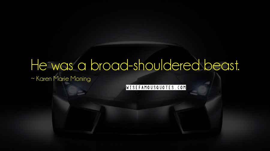 Karen Marie Moning Quotes: He was a broad-shouldered beast.