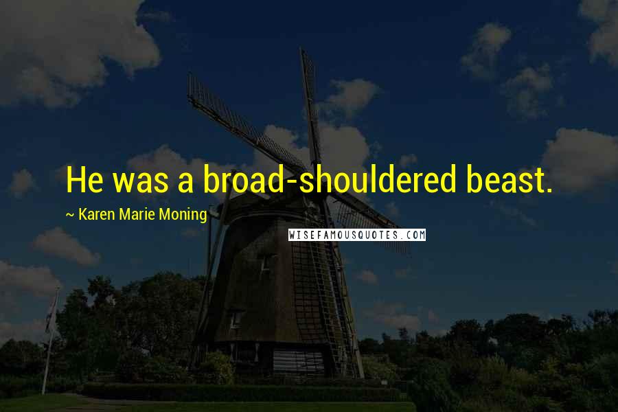 Karen Marie Moning Quotes: He was a broad-shouldered beast.