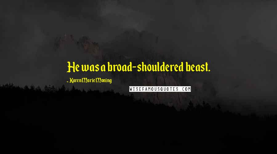 Karen Marie Moning Quotes: He was a broad-shouldered beast.