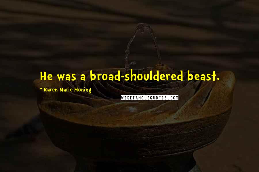 Karen Marie Moning Quotes: He was a broad-shouldered beast.