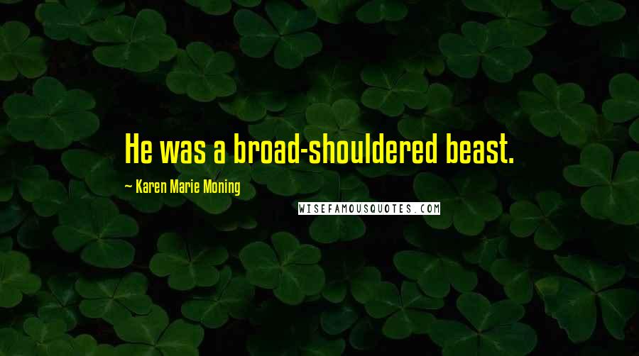 Karen Marie Moning Quotes: He was a broad-shouldered beast.