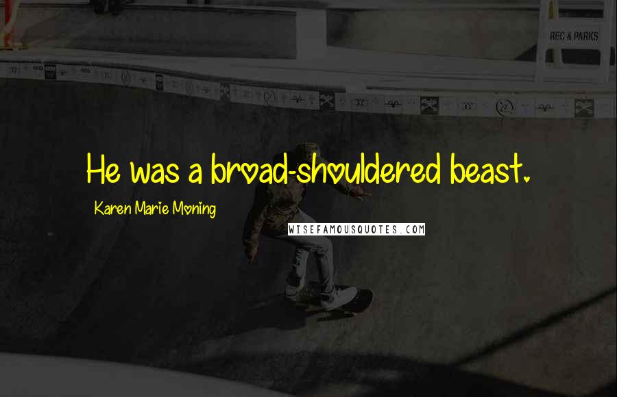 Karen Marie Moning Quotes: He was a broad-shouldered beast.