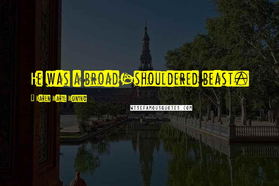 Karen Marie Moning Quotes: He was a broad-shouldered beast.