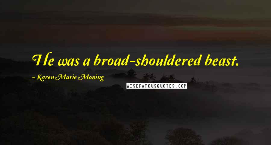 Karen Marie Moning Quotes: He was a broad-shouldered beast.
