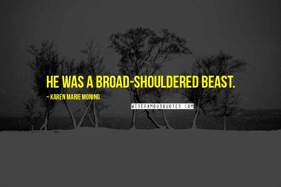Karen Marie Moning Quotes: He was a broad-shouldered beast.