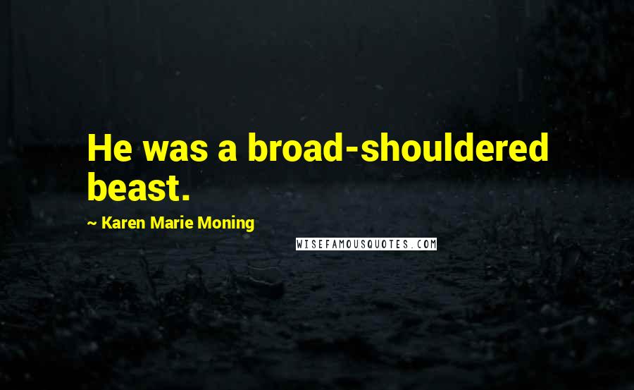 Karen Marie Moning Quotes: He was a broad-shouldered beast.