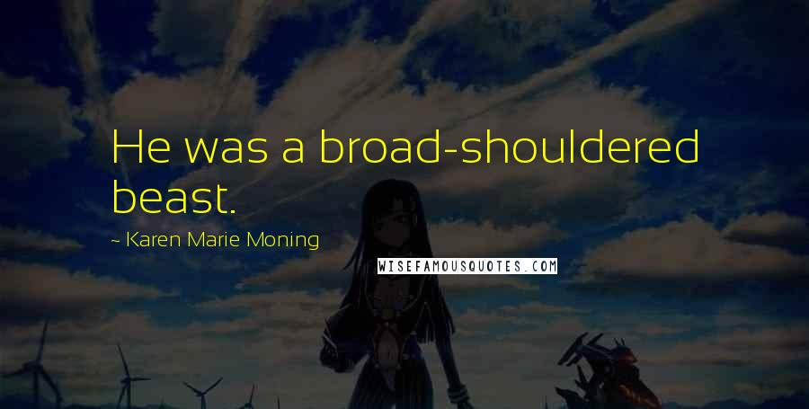 Karen Marie Moning Quotes: He was a broad-shouldered beast.
